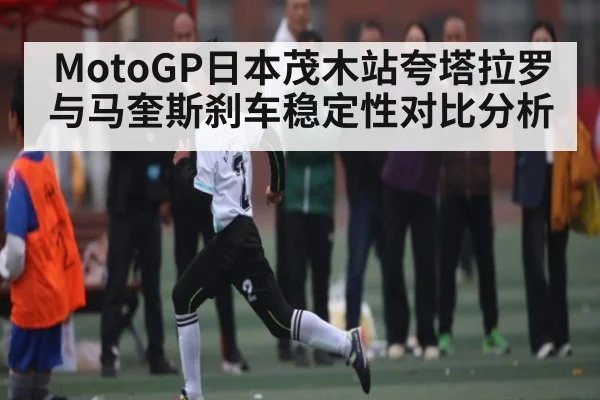 MotoGP日本茂木站夸塔拉罗与马奎斯刹车稳定性对比分析