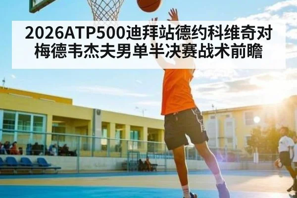 2026ATP500迪拜站德约科维奇对梅德韦杰夫男单半决赛战术前瞻